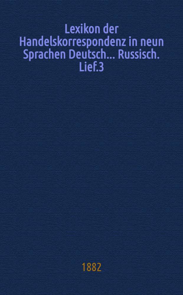 Lexikon der Handelskorrespondenz in neun Sprachen Deutsch... Russisch. Lief.3