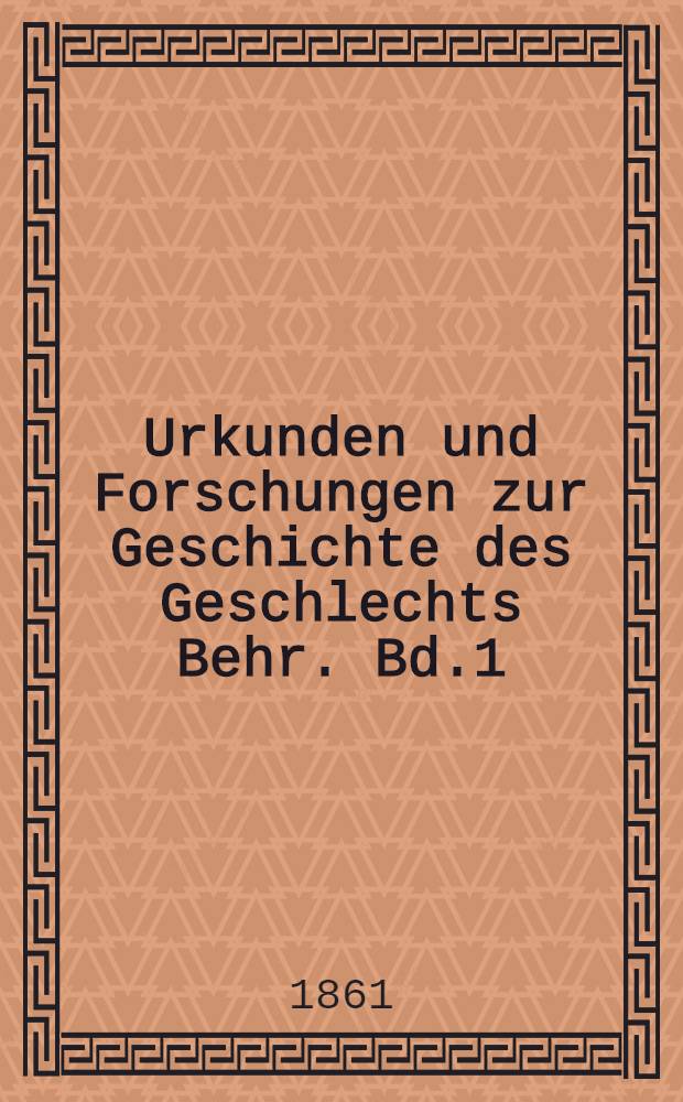 Urkunden und Forschungen zur Geschichte des Geschlechts Behr. Bd.1