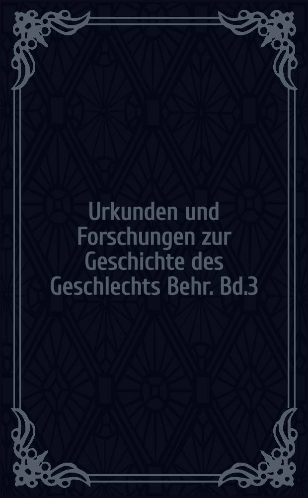 Urkunden und Forschungen zur Geschichte des Geschlechts Behr. Bd.3