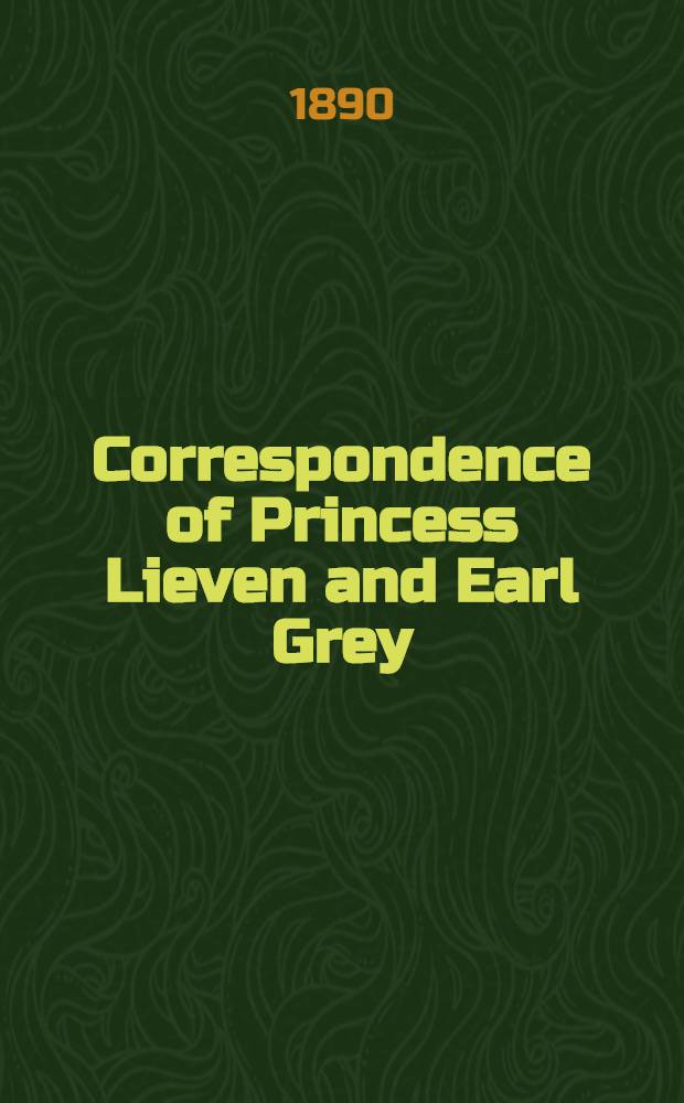 Correspondence of Princess Lieven and Earl Grey : Edited and translated by Guy Le Strange. Vol.2