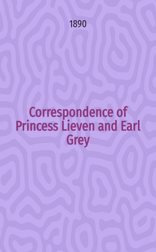 Correspondence of Princess Lieven and Earl Grey : Edited and translated by Guy Le Strange. Vol.3
