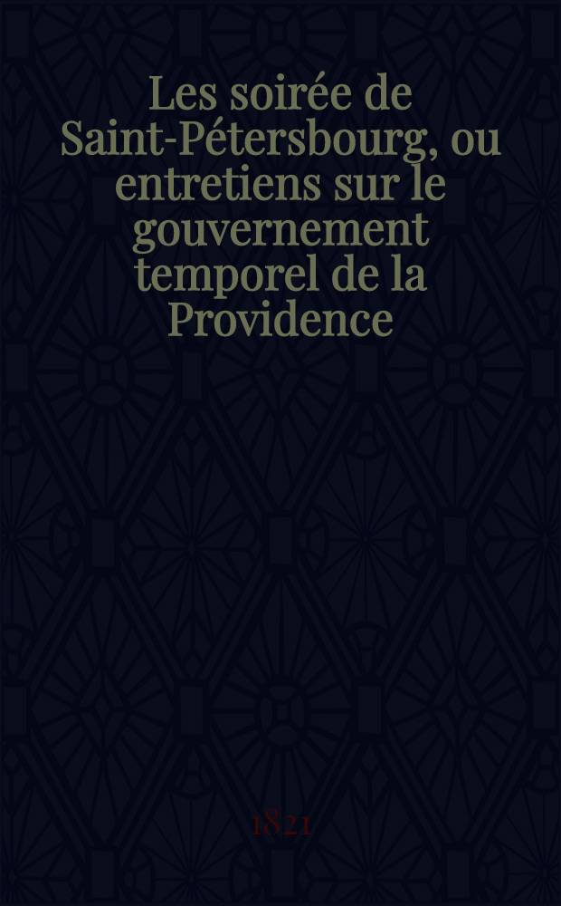 Les soirée de Saint-Pétersbourg, ou entretiens sur le gouvernement temporel de la Providence; suivies d'un traité sur les sacrifices. T. 1