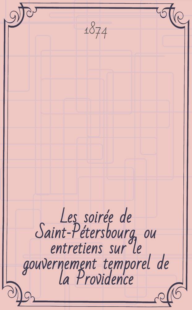 Les soirée de Saint-Pétersbourg, ou entretiens sur le gouvernement temporel de la Providence; suivies d'un traité sur les sacrifices. Vol. 1