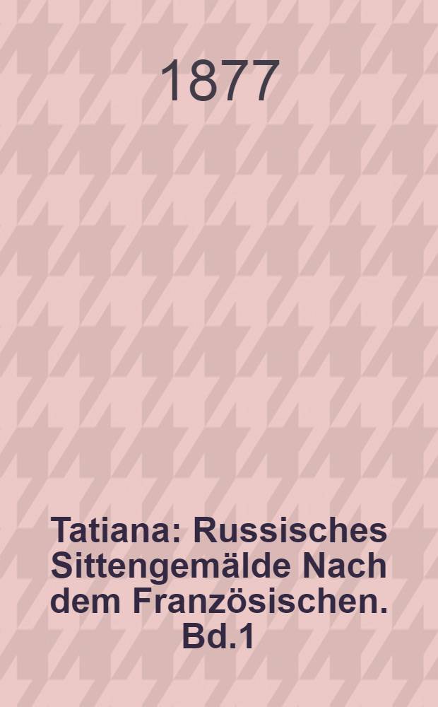 Tatiana : Russisches Sittengemälde Nach dem Französischen. Bd.1