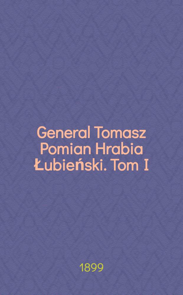 General Tomasz Pomian Hrabia Łubieński. Tom I