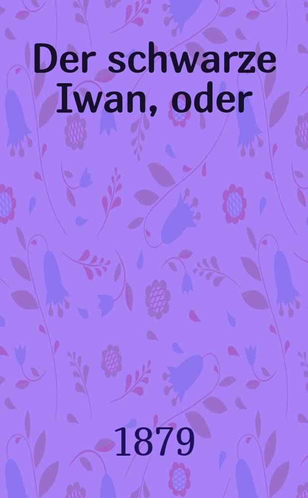 Der schwarze Iwan, oder: Die Rache des Verstossenen : Eine Geschichte aus den russisch-polnischen Wäldern Neuester Sensationsroman. Bd.2