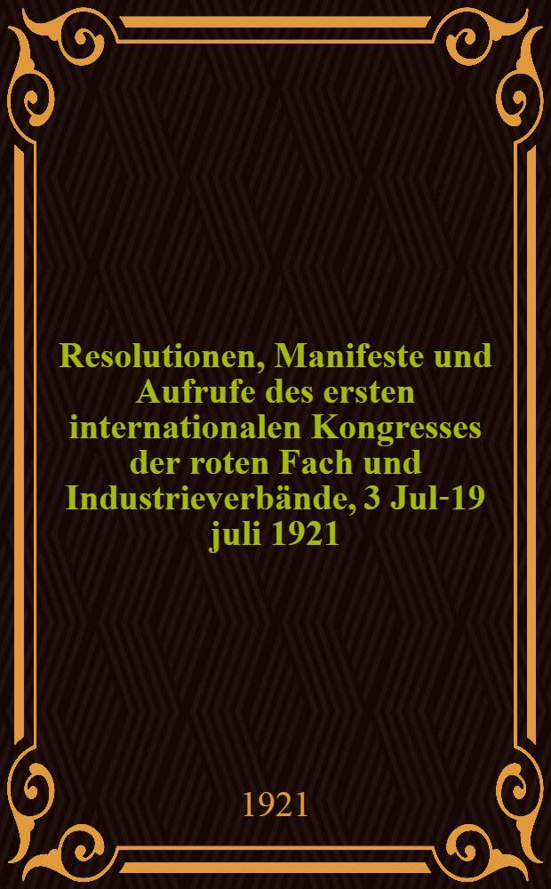Resolutionen, Manifeste und Aufrufe des ersten internationalen Kongresses der roten Fach und Industrieverbände, 3 Juli- 19 juli 1921