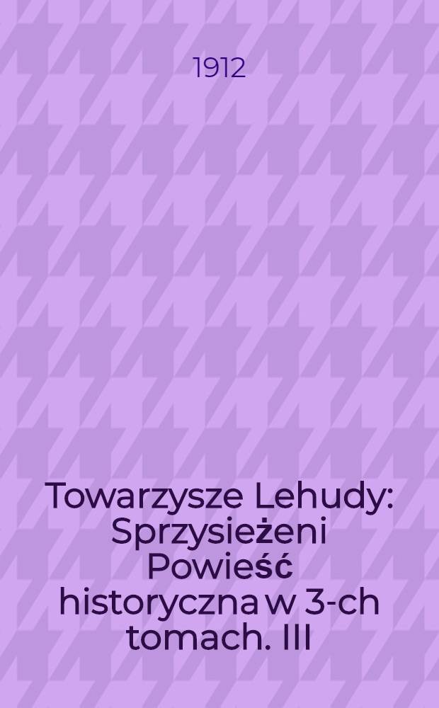 Towarzysze Lehudy : Sprzysieżeni Powieść historyczna w 3-ch tomach. III