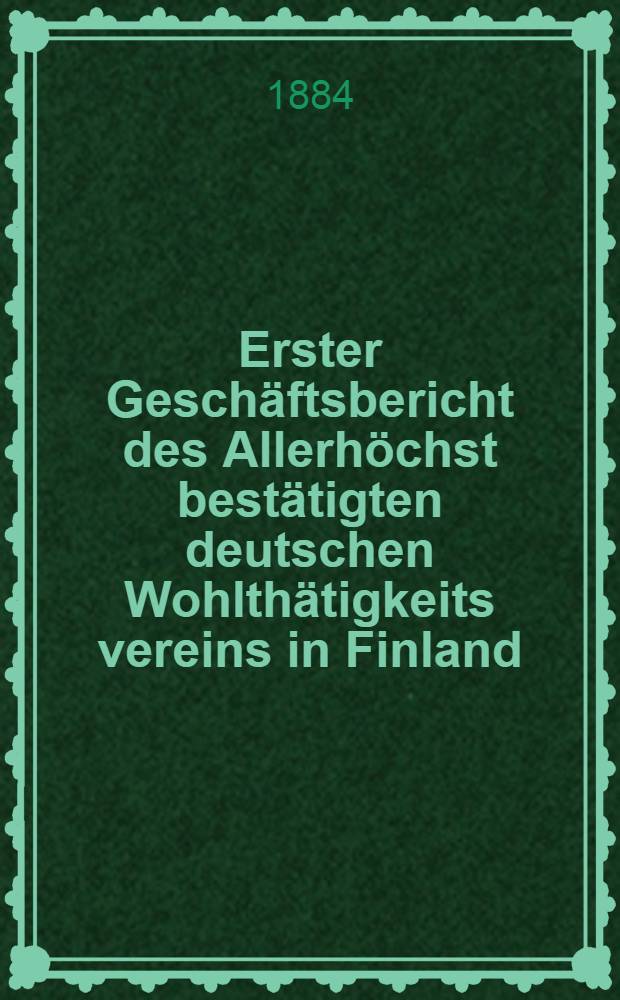 Erster Geschäftsbericht des Allerhöchst bestätigten deutschen Wohlthätigkeits vereins in Finland : Helsingfors im Februar ..