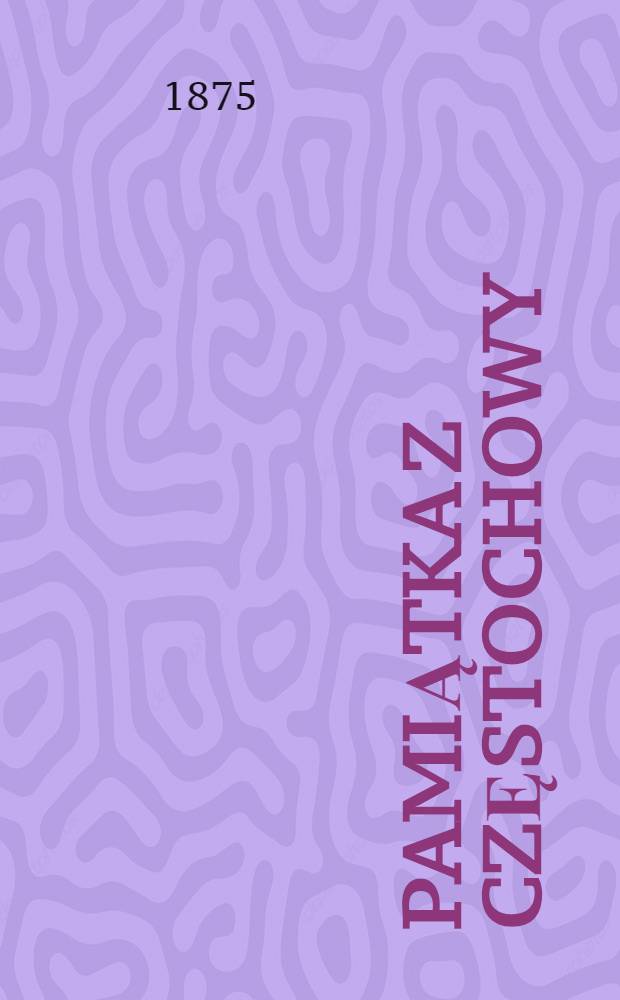 Pamiątka z Częstochowy : Opis klasztoru i cudownego obrazu Matki Boskiéj na Jasnogórze. Część 1
