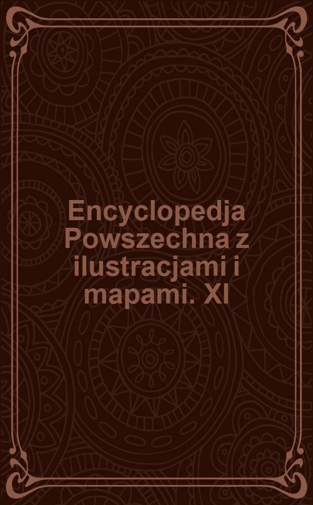 Encyclopedja Powszechna z ilustracjami i mapami. XI