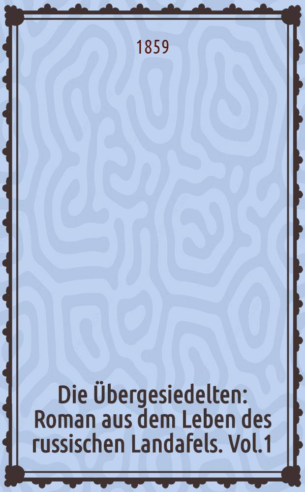 Die Übergesiedelten : Roman aus dem Leben des russischen Landafels. Vol.1