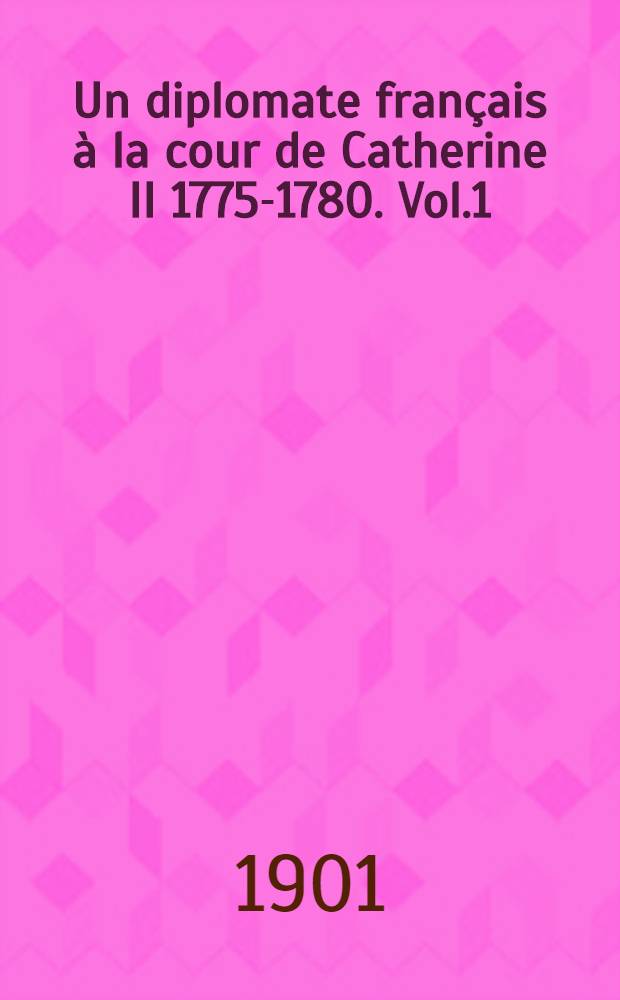 Un diplomate fran&ccedil;ais &agrave; la cour de Catherine II 1775-1780. Vol.1