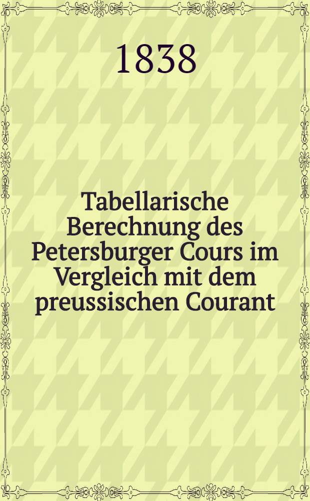 Tabellarische Berechnung des Petersburger Cours im Vergleich mit dem preussischen Courant