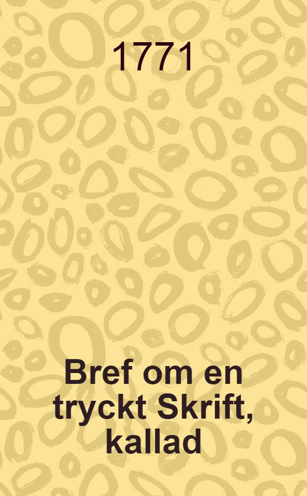 Bref om en tryckt Skrift, kallad: Anmärkningar, öfwer Swenska Ministerens Förhällande och Ursprunget til det år 1741 med Ryssland begynte Krig