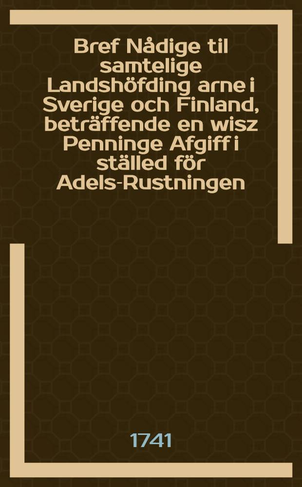 Bref Nådige til samtelige Landshöfding arne i Sverige och Finland, beträffende en wisz Penninge Afgiff i ställed för Adels-Rustningen