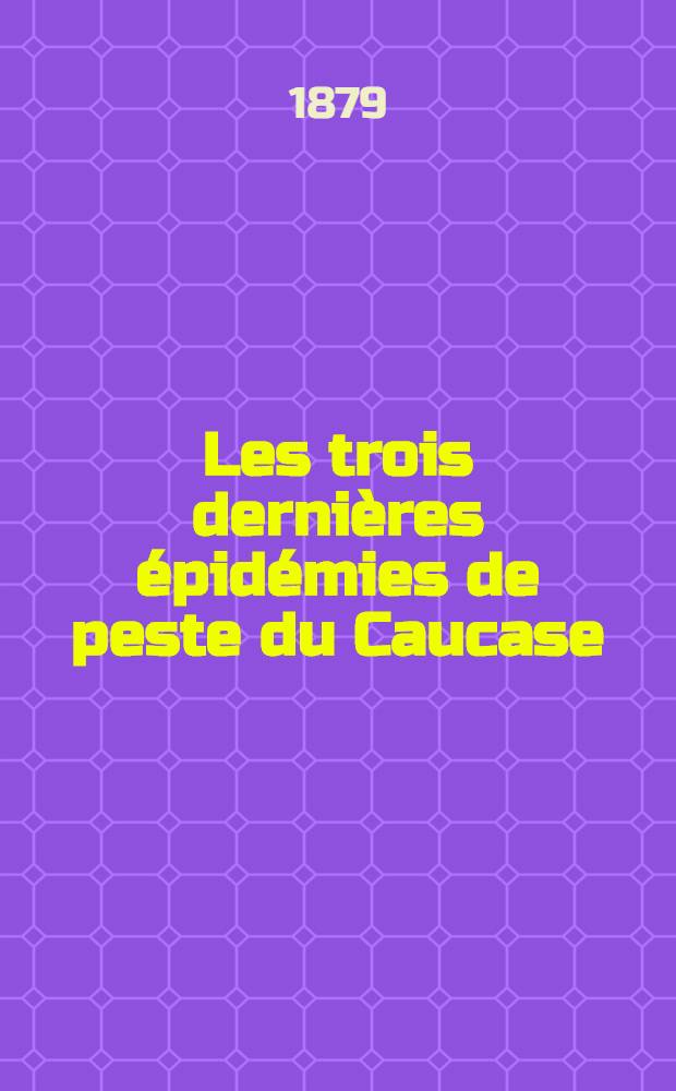 Les trois derni&egrave;res &eacute;pid&eacute;mies de peste du Caucase : Chronologie-G&eacute;ographie-Prophylaxie