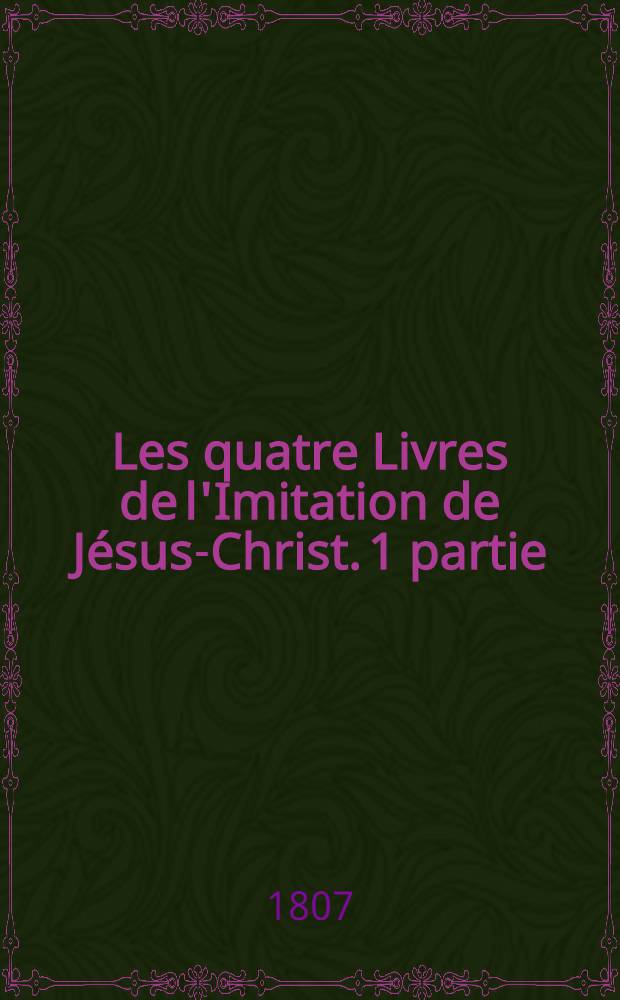 Les quatre Livres de l'Imitation de Jésus-Christ. 1 partie