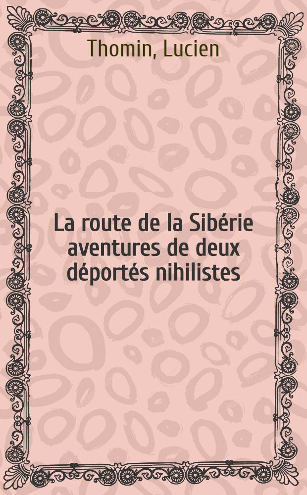 La route de la Sib&eacute;rie aventures de deux d&eacute;port&eacute;s nihilistes