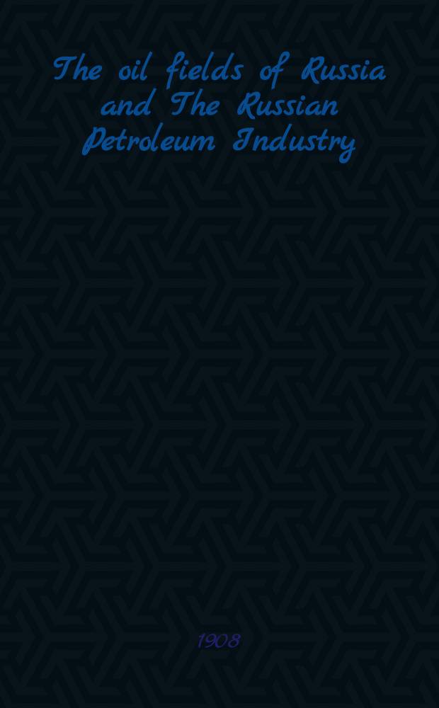 The oil fields of Russia and The Russian Petroleum Industry