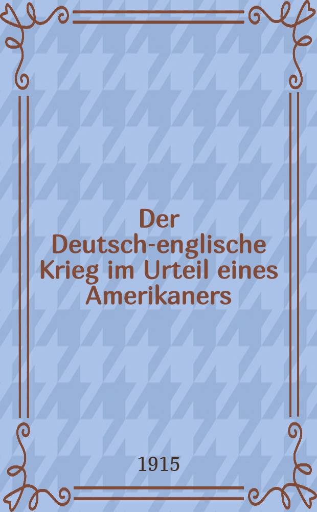 Der Deutsch-englische Krieg im Urteil eines Amerikaners : Briefe an den amerikanischen Staatssekret&auml;r