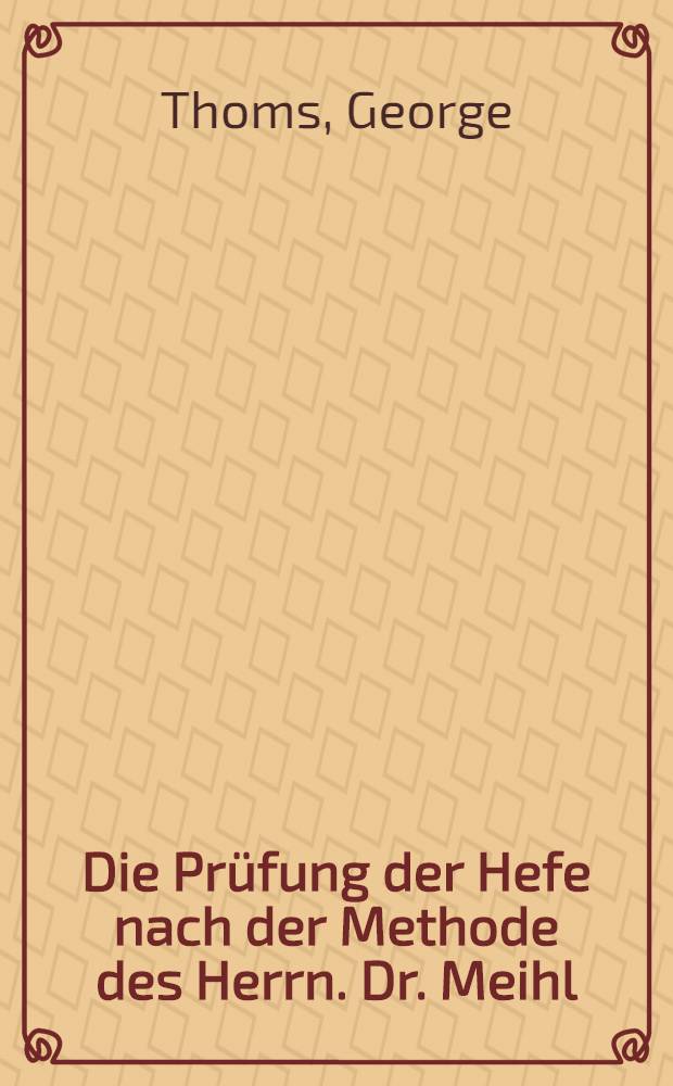 Die Prüfung der Hefe nach der Methode des Herrn. Dr. Meihl