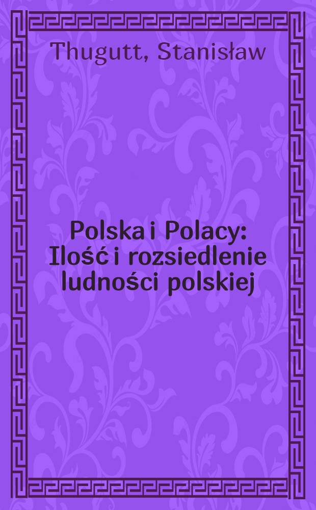 Polska i Polacy : Ilość i rozsiedlenie ludności polskiej