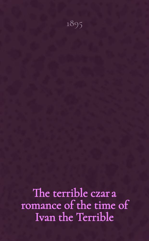 The terrible czar a romance of the time of Ivan the Terrible