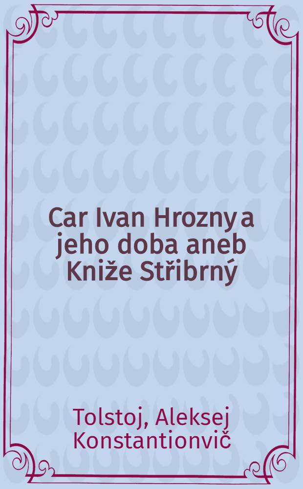 Car Ivan Hrozny a jeho doba aneb Kniže Střibrn&yacute; : Historick&yacute; rom&aacute;n