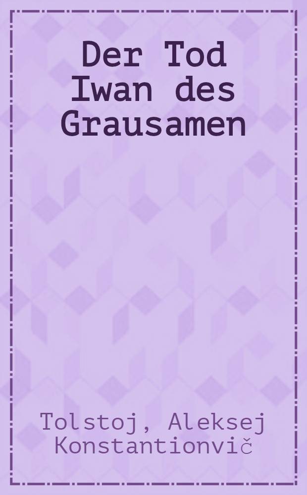 Der Tod Iwan des Grausamen : Historisches Drama in f&uuml;nf Akten