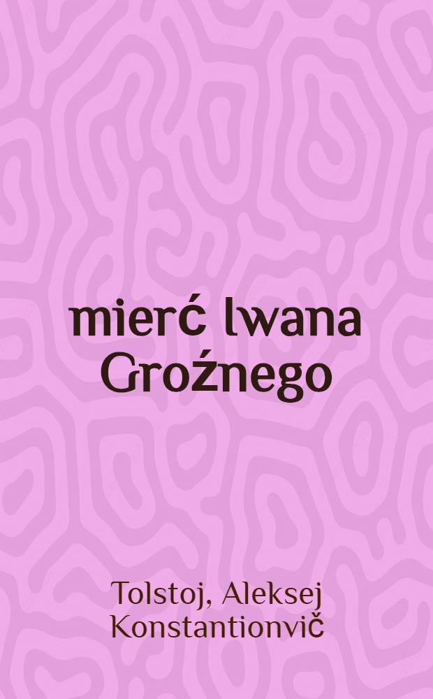 Śmierć Iwana Groźnego : Tragedya w 5 aktach