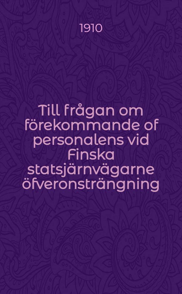 Till frågan om förekommande of personalens vid Finska statsjärnvägarne öfveronsträngning