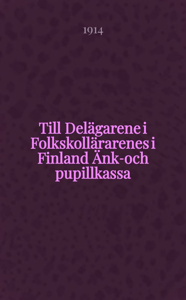 Till Delägarene i Folkskollärarenes i Finland Änke- och pupillkassa