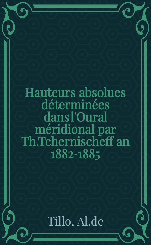 Hauteurs absolues déterminées dans l'Oural méridional par Th.Tchernischeff an 1882-1885