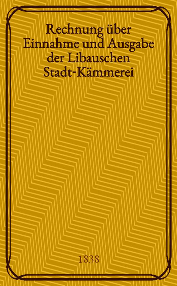 Rechnung über Einnahme und Ausgabe der Libauschen Stadt-Kämmerei