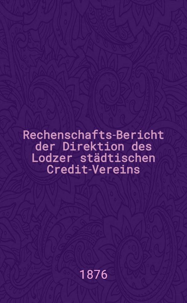 Rechenschafts-Bericht der Direktion des Lodzer städtischen Credit-Vereins = Отчет правленiя Лодзинск. городск. Кредитн. Общества