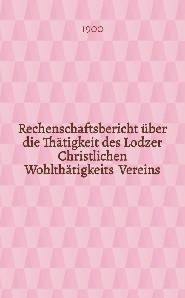 Rechenschaftsbericht über die Thätigkeit des Lodzer Christlichen Wohlthätigkeits-Vereins = Отч. о деятельности Лодзинск. христiанск. Благотвор. Общ.