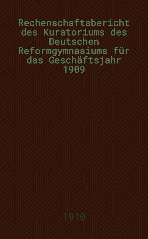 Rechenschaftsbericht des Kuratoriums des Deutschen Reformgymnasiums für das Geschäftsjahr 1909