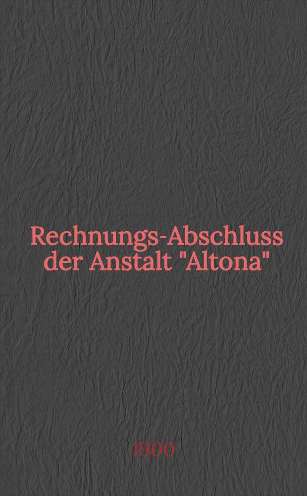 Rechnungs-Abschluss der Anstalt "Altona" : 1899