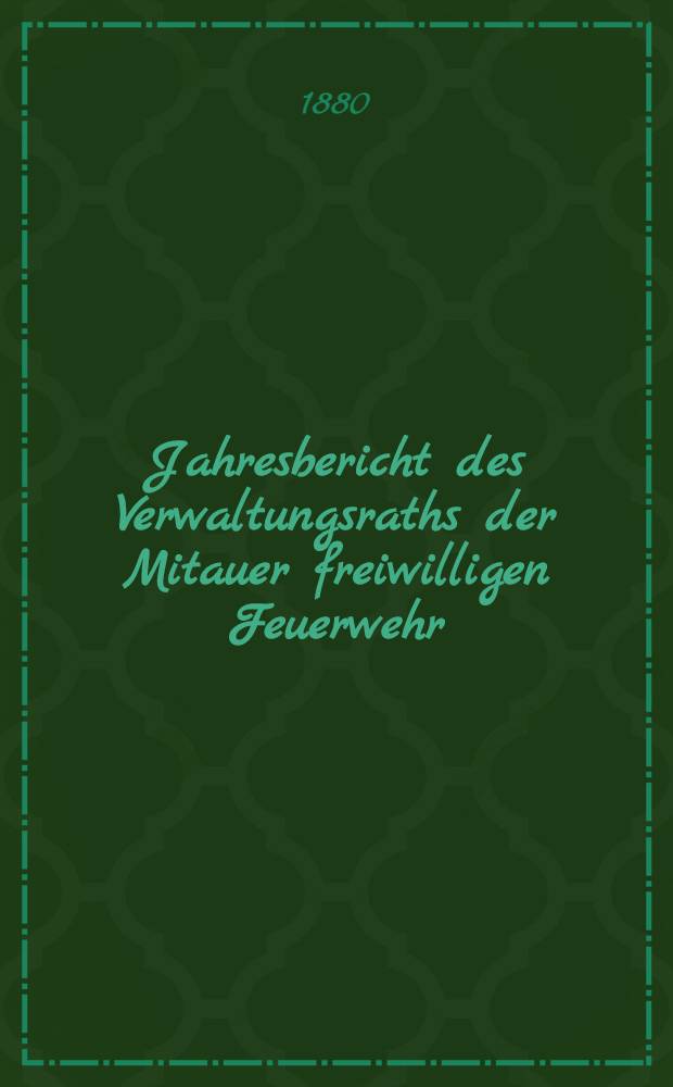 Jahresbericht des Verwaltungsraths der Mitauer freiwilligen Feuerwehr
