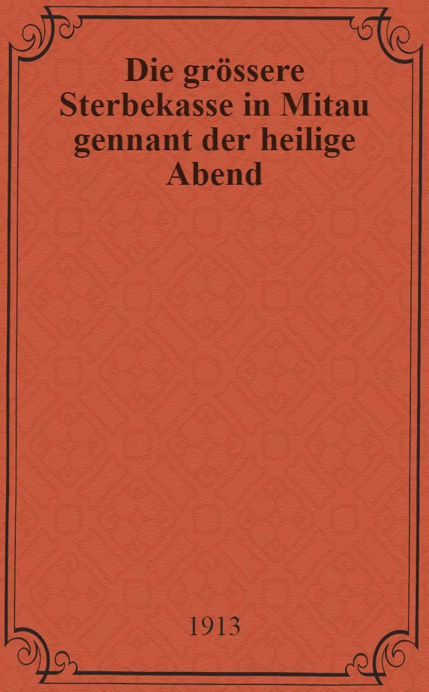 Die grössere Sterbekasse in Mitau gennant der heilige Abend : 1838/1912