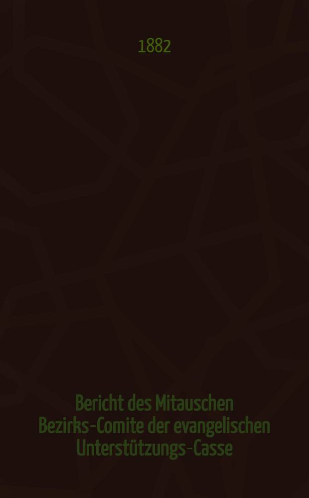 Bericht des Mitauschen Bezirks-Comite der evangelischen Unterst&uuml;tzungs-Casse