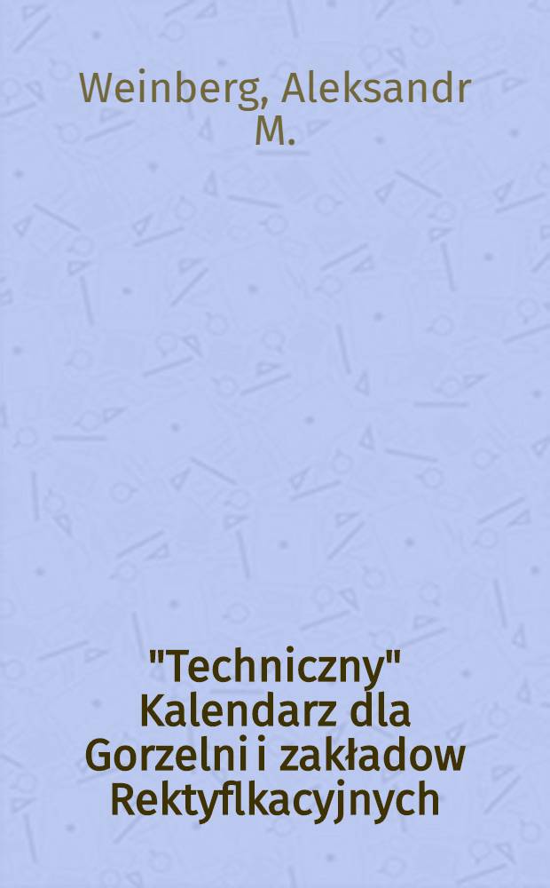 "Techniczny" Kalendarz dla Gorzelni i zakładow Rektyflkacyjnych : 1900/1901