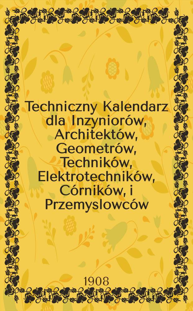 Techniczny Kalendarz dla Inzyniorów, Architektów, Geometrów, Techników, Elektrotechników, Córników, i Przemyslowców