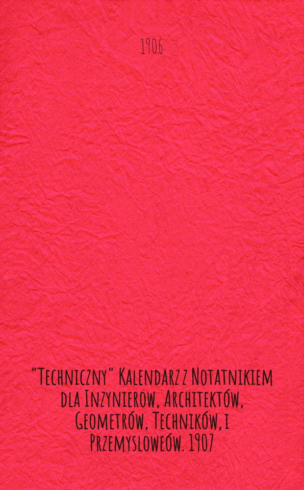 "Techniczny" Kalendarz z Notatnikiem dla Inzynierow, Architektów, Geometrów, Techników, i Przemysloweów. 1907/II