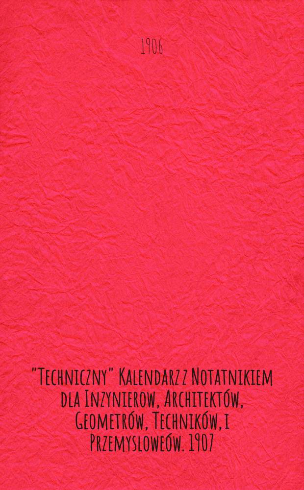 "Techniczny" Kalendarz z Notatnikiem dla Inzynierow, Architektów, Geometrów, Techników, i Przemysloweów. 1907/II
