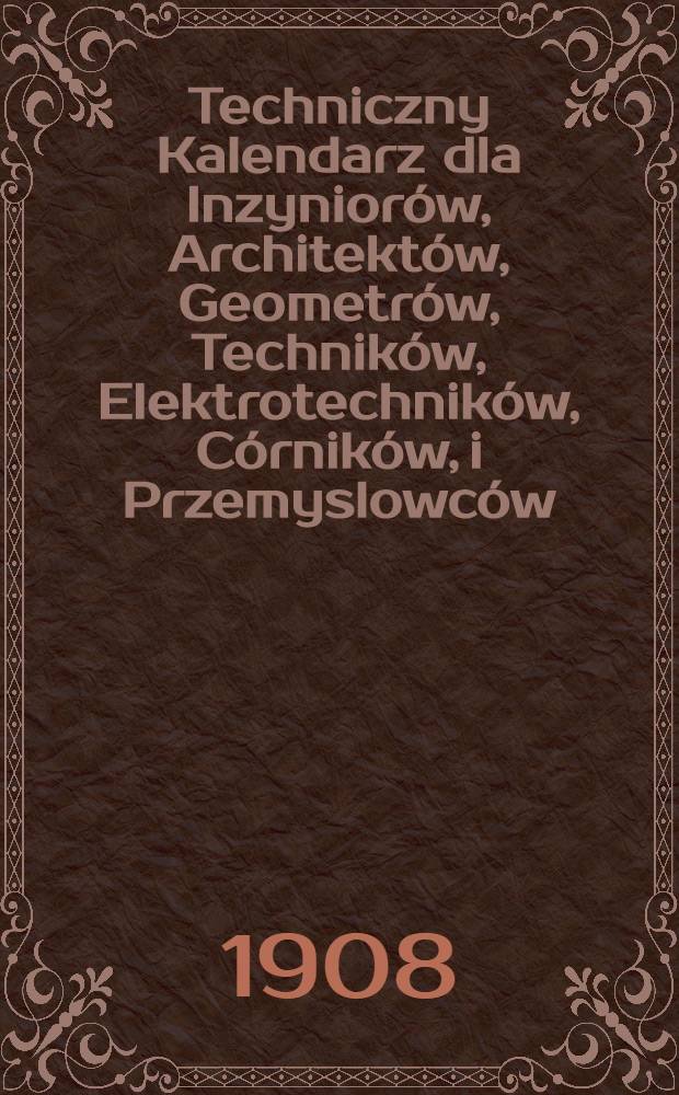 Techniczny Kalendarz dla Inzyniorów, Architektów, Geometrów, Techników, Elektrotechników, Córników, i Przemyslowców