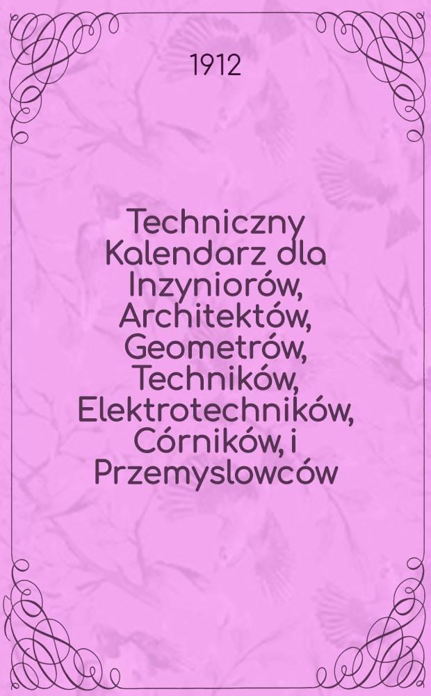 Techniczny Kalendarz dla Inzyniorów, Architektów, Geometrów, Techników, Elektrotechników, Córników, i Przemyslowców