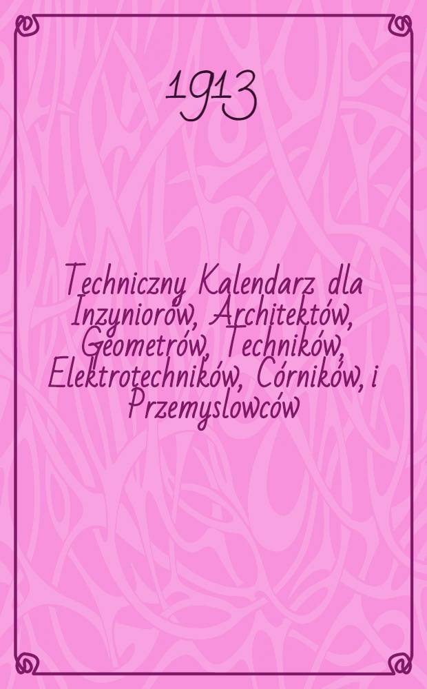 Techniczny Kalendarz dla Inzyniorów, Architektów, Geometrów, Techników, Elektrotechników, Córników, i Przemyslowców