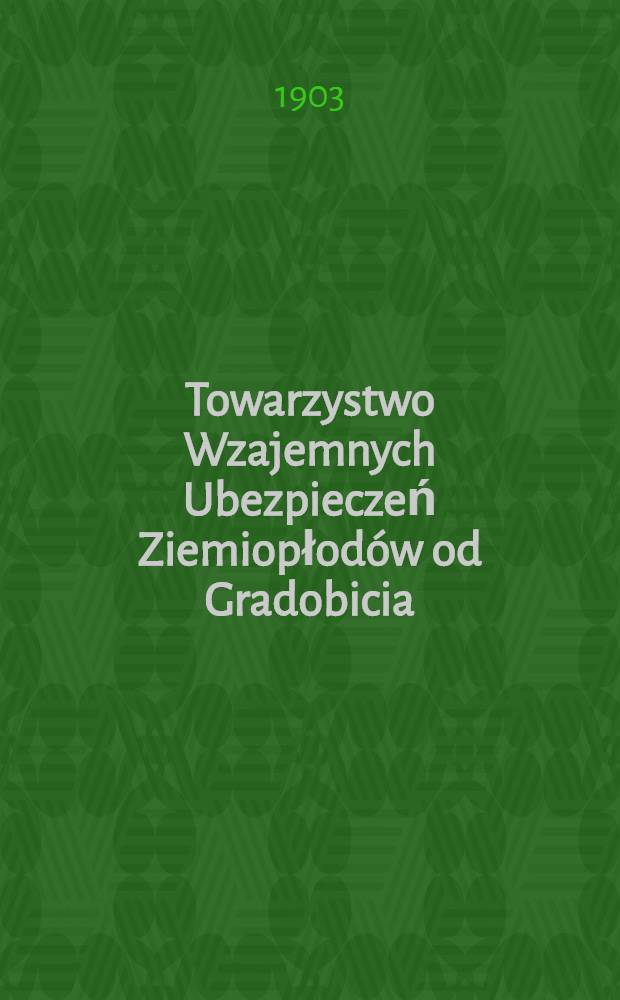 Towarzystwo Wzajemnych Ubezpieczeń Ziemiopłodów od Gradobicia (załoz. w. 1877 r.) = Общество Взаимного Страхования ... градобития